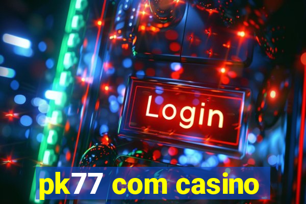 pk77 com casino